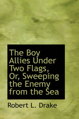 The Boy Allies Under Two Flags, Or, Sweeping the Enemy from the Sea by Robert L Drake