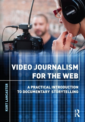 Video Journalism for the Web: A Practical Introduction to Documentary Storytelling by Kurt Lancaster