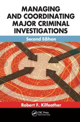 Managing and Coordinating Major Criminal Investigations, Second Edition by Robert F. Kilfeather