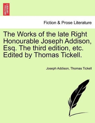 The Works of the Late Right Honourable Joseph Addison, Esq. the Third Edition, Etc. Edited by Thomas Tickell. by Joseph Addison