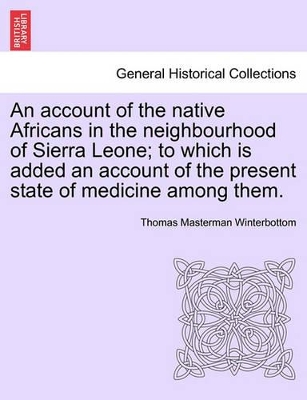 An Account of the Native Africans in the Neighbourhood of Sierra Leone; To Which Is Added an Account of the Present State of Medicine Among Them. book