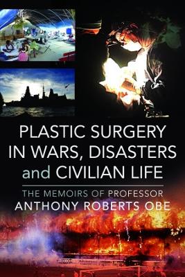 Plastic Surgery in Wars, Disasters and Civilian Life: The Memoirs of Professor Anthony Roberts OBE book