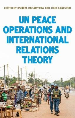 United Nations Peace Operations and International Relations Theory by Kseniya Oksamytna