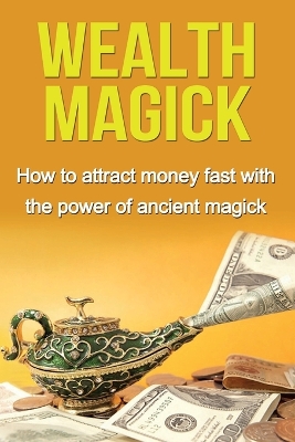 Wealth Magick: How to attract money fast with the power of ancient magick book