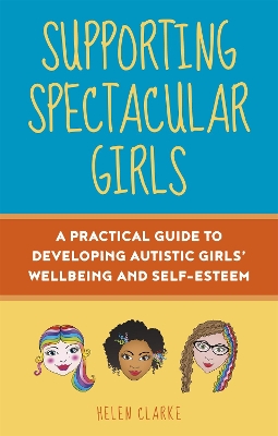 Supporting Spectacular Girls: A Practical Guide to Developing Autistic Girls' Wellbeing and Self-Esteem book