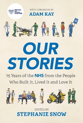 Our Stories: 75 Years of the NHS from the People Who Built It, Lived It and Love It by Stephanie Snow