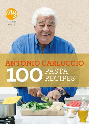 My Kitchen Table: 100 Pasta Recipes by Antonio Carluccio