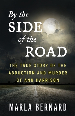 By The Side Of The Road: The True Story Of The Abduction And Murder Of Ann Harrison by Marla Bernard