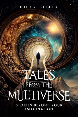 Tales from the Multiverse: Stories Beyond Your Imagination by Doug Pilley