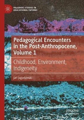 Pedagogical Encounters in the Post-Anthropocene, Volume 1: Childhood, Environment, Indigeneity book