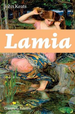 The Lamia (Complete Edition): A Narrative Poem from one of the most beloved English Romantic poets, best known for Ode to a Nightingale, Ode on a Grecian Urn, Ode to Indolence, Ode to Psyche, The Eve of St. Agnes, Hyperion... by John Keats