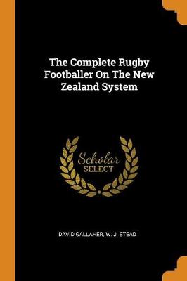 The Complete Rugby Footballer on the New Zealand System by David Gallaher