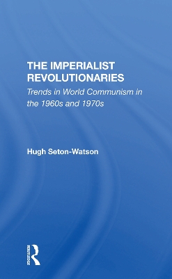 The Imperialist Revolutionaries: Trends In World Communism In The 1960s And 1970s by Hugh Seton-watson