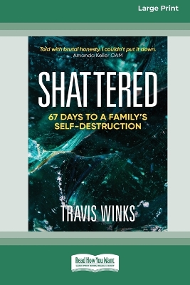 Shattered: 67 days to a family's self-destruction [Large Print 16pt] by Travis Winks