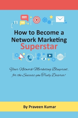 How to Become Network Marketing Superstar: Your Network Marketing Blueprint, for the Success you Truly Deserve! book