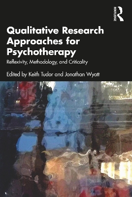 Qualitative Research Approaches for Psychotherapy: Reflexivity, Methodology, and Criticality by Keith Tudor