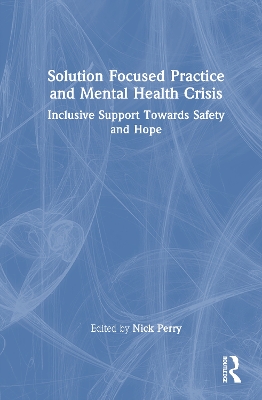 Solution Focused Practice and Mental Health Crisis: Inclusive Support Towards Safety and Hope by Nick Perry