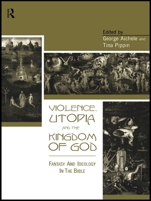 Violence, Utopia and the Kingdom of God: Fantasy and Ideology in the Bible by George Aichele