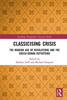 Classicising Crisis: The Modern Age of Revolutions and the Greco-Roman Repertoire by Barbara Goff