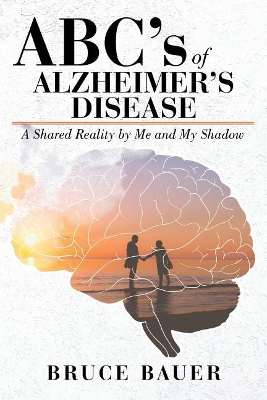 ABC's of Alzheimers Disease: A Shared Reality by Me and My Shadow by Bruce Bauer