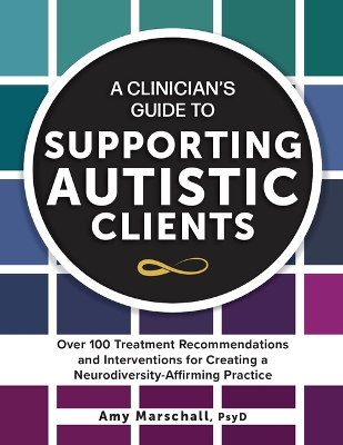 A Clinician's Guide to Supporting Autistic Clients: Over 100 Treatment Recommendations and Interventions for Creating a Neurodiversity-Affirming Practice book