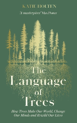 The Language of Trees: How Trees Make Our World, Change Our Minds and Rewild Our Lives book