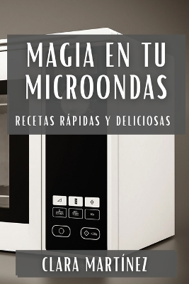 Magia en tu Microondas: Recetas Rápidas y Deliciosas book