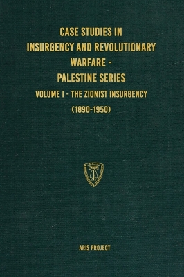 Case Studies in Insurgency and Revolutionary Warfare - Palestine Series: Volume I - The Zionist Insurgency (1890-1950) by Aris Project