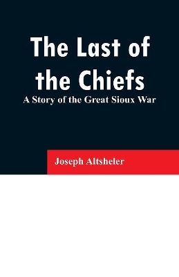 The Last of the Chiefs: A Story of the Great Sioux War book