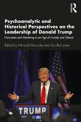 Psychoanalytic and Historical Perspectives on the Leadership of Donald Trump: Narcissism and Marketing in an Age of Anxiety and Distrust by Michael Maccoby