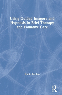 Using Guided Imagery and Hypnosis in Brief Therapy and Palliative Care by Rubin Battino