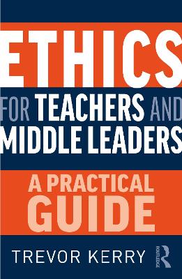 Ethics for Teachers and Middle Leaders: A Practical Guide by Trevor Kerry, Dr.