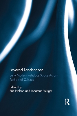 Layered Landscapes: Early Modern Religious Space Across Faiths and Cultures by Eric Nelson