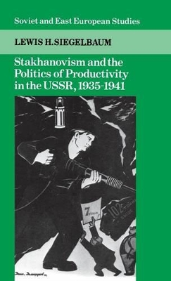 Stakhanovism and the Politics of Productivity in the USSR, 1935-1941 by Lewis H. Siegelbaum