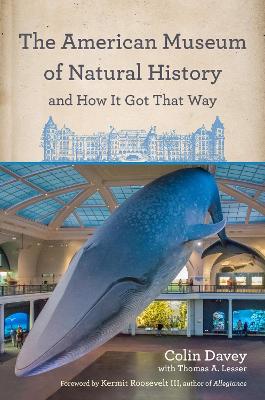The American Museum of Natural History and How It Got That Way: With a New Preface by the Author and a New Foreword by Neil DeGrasse Tyson by Colin Davey