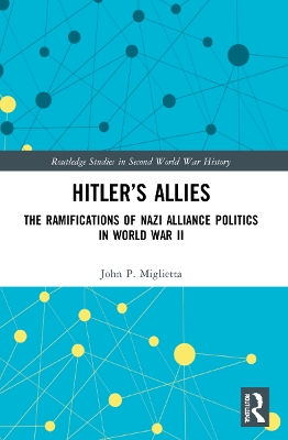 Hitler’s Allies: The Ramifications of Nazi Alliance Politics in World War II by John P. Miglietta