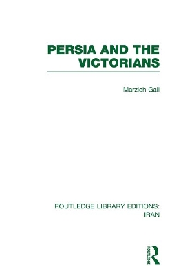 Persia and the Victorians (RLE Iran A) by Marzieh Gail