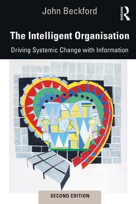 The The Intelligent Organisation: Driving Systemic Change with Information by John Beckford