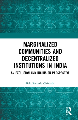 Marginalized Communities and Decentralized Institutions in India: An Exclusion and Inclusion Perspective by Bala Ramulu Chinnala