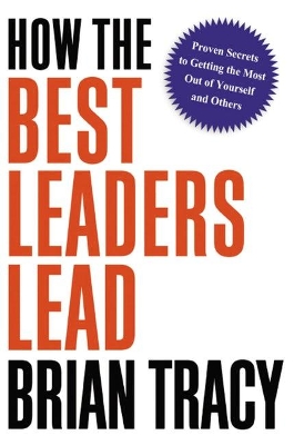 How the Best Leaders Lead: Proven Secrets to Getting the Most Out of Yourself and Others book