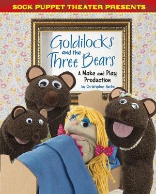 Sock Puppet Theatre Presents Goldilocks and the Three Bears: A Make & Play Production by Christopher L. Harbo