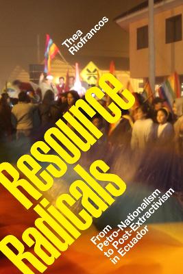 Resource Radicals: From Petro-Nationalism to Post-Extractivism in Ecuador book