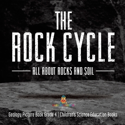 The Rock Cycle: All about Rocks and Soil Geology Picture Book Grade 4 Children's Science Education Books book