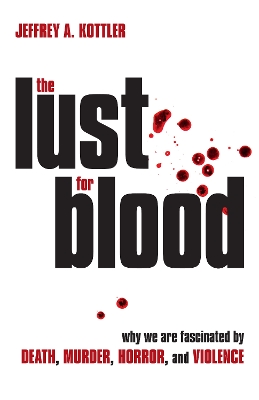 The The Lust for Blood: Why We Are Fascinated by Death, Murder, Horror, and Violence by Jeffrey A. Kottler