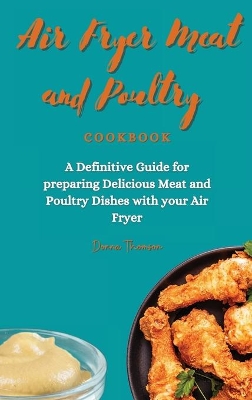 Air Fryer Meat and Poultry Cookbook: A Definitive Guide for preparing Delicious Meat and Poultry Dishes with your Air Fryer book