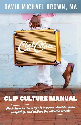 Clip Culture Manual: Must-have business tips to increase clientele, grow profitably, and achieve ultimate success book