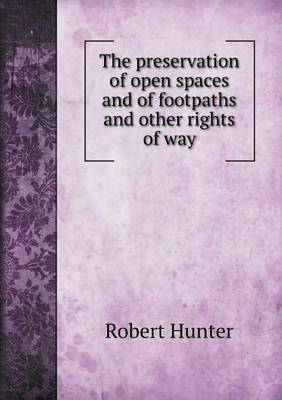 The Preservation of Open Spaces and of Footpaths and Other Rights of Way by Robert Hunter
