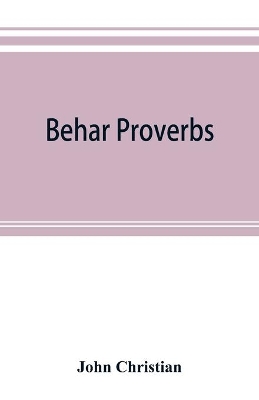 Behar proverbs: classified and arranged according to their subject-matter and translated into English with notes illustrating the social custom, popular Superstition, and Every-day life of the people, and giving the tales and folk-lore on which they are founded by John Christian