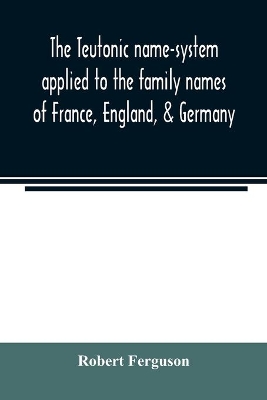 The Teutonic name-system applied to the family names of France, England, & Germany book