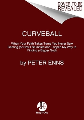 Curveball: When Your Faith Takes Turns You Never Saw Coming (or How I Stumbled and Tripped My Way to Finding a Bigger God) by Peter Enns